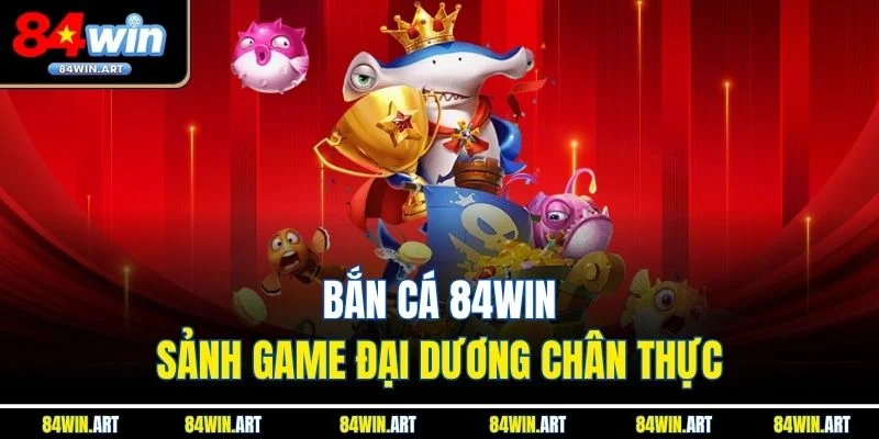 Bắn cá 84win - Sảnh game đại dương chân thực