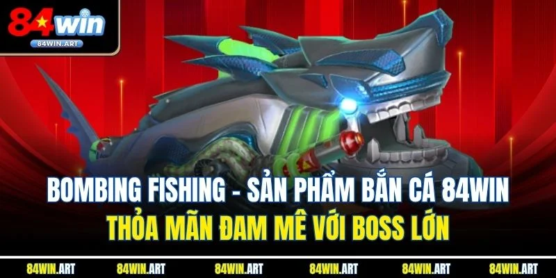 Bombing Fishing - Sản phẩm Bắn cá 84win thỏa mãn đam mê 
