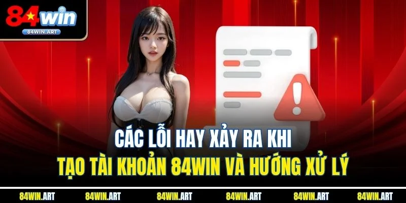 Các lỗi hay xảy ra khi tạo tài khoản 84win và hướng xử lý