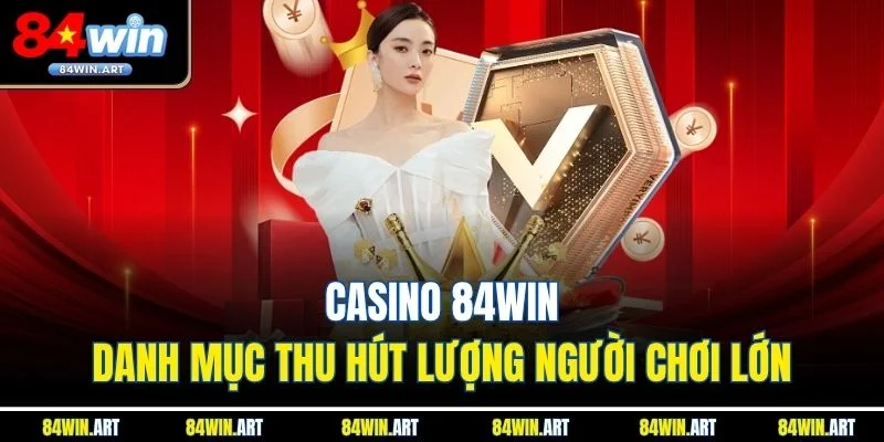 Casino 84win - Danh mục thu hút lượng người chơi lớn