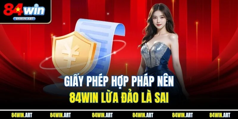 Giấy phép hợp pháp nên 84win lừa đảo là sai
