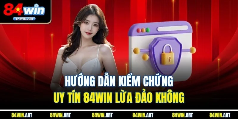 Hướng dẫn kiểm chứng uy tín 84win lừa đảo không