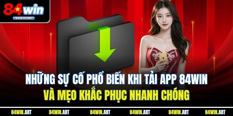 Những sự cố phổ biến khi tải app 84win và mẹo khắc phục