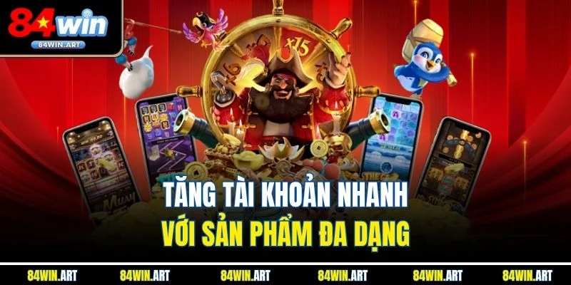 Tăng tài khoản nhanh với sản phẩm đa dạng