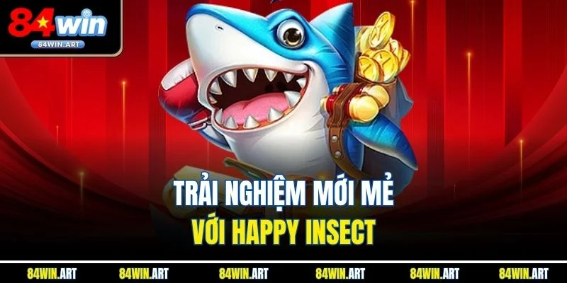 Trải nghiệm mới mẻ với Happy Insect