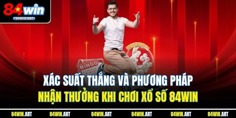 Xác suất thắng và phương pháp nhận thưởng khi chơi xổ số 84win