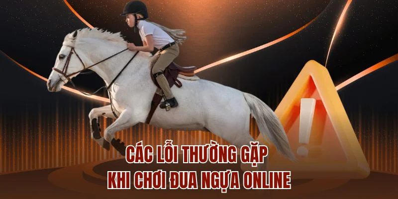 Các lỗi thường gặp khi chơi đua ngựa online